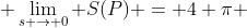  \lim_{s \rightarrow 0} S(P) = 4 \pi 