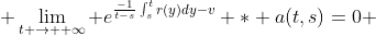  \lim_{t \to +\infty} e^{\frac{-1}{t-s}\int_s^{t}{r(y)dy-v}} * a(t,s)=0 