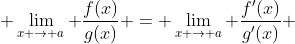 \lim_{x \rightarrow a} \frac{f(x)}{g(x)} = \lim_{x \rightarrow a} \frac{f'(x)}{g'(x)} 