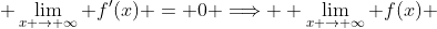  \lim_{x \to \infty} f'(x) = 0 \Longrightarrow  \lim_{x \to \infty} f(x) 