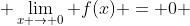  \lim_{x \to 0} f(x) = 0 