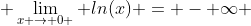  \lim_{x \to 0 } ln(x) = - \infty 