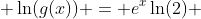  \ln(g(x)) = e^x\ln(2) 