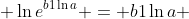  \ln{e^{b1\ln{a}}} = b1\ln{a} 