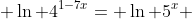  \ln 4^{1-7x}= \ln 5^{x} 