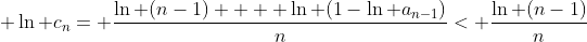  \ln c_{n}= \frac{\ln (n-1)  + \ln (1-\ln a_{n-1})}{n}< \frac{\ln (n-1)}{n}