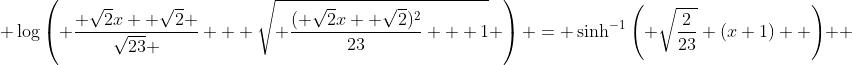 \log\left( \frac{ \sqrt{2}x +\sqrt{2} }{\sqrt{23} } + \sqrt{ \frac{( \sqrt{2}x +\sqrt{2})^2}{23} + 1} \right) = \sinh^{-1}\left( \sqrt{\frac{2}{23}} (x+1)  \right)  