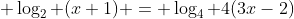  \log_2 (x+1) = \log_4 4(3x-2)