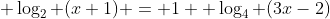  \log_2 (x+1) = 1 +\log_4 (3x-2)