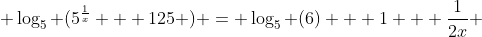  \log_5 (5^{\frac{1}{x}} + 125 ) = \log_5 (6) + 1 + \frac{1}{2x} 