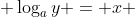  \log_a{y} = x 