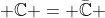  \mathbb{C} = \bar{\mathbb{C}} 
