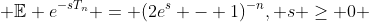  \mathbb{E} e^{-sT_n} = (2e^s - 1)^{-n}, s \geq 0 