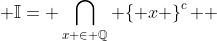  \mathbb{I}= \bigcap\limits_{x \in \mathbb{Q}} {\left\{ x \right\}^c } 