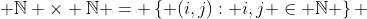  \mathbb{N} \times \mathbb{N} = \left\{ (i,j): i,j \in \mathbb{N} \right\} 