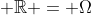  \mathbb{R} = \Omega