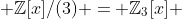  \mathbb{Z}[x]/(3) = \mathbb{Z}_3[x] 