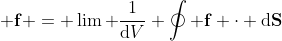 \mathrm{div}\; \mathbf{f} = \lim \frac1{\mathrm{d}V} \oint \mathbf{f} \cdot \mathrm{d}\mathbf{S}