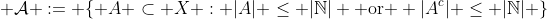  \mathcal{A} := \{ A \subset X : |A| \leq |\mathbb{N}| \mbox{ or } |A^{c}| \leq |\mathbb{N}| \}