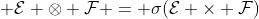  \mathcal{E} \otimes \mathcal{F} = \sigma(\mathcal{E} \times \mathcal{F})