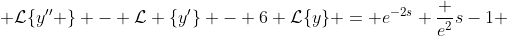  \mathcal{L}\{y'' \} - \mathcal{L} \{y'\} - 6 \mathcal{L}\{y\} = e^{-2s} \frac {e^{2}}{s-1} 