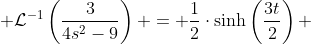  \mathcal{L}^{-1}\left(\frac{3}{4s^2-9}\right) = \frac12\cdot\sinh\left(\frac{3t}{2}\right) 