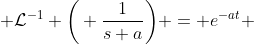  \mathcal{L}^{-1} \bigg( \frac{1}{s+a}\bigg) = e^{-at} 