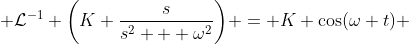  \mathcal{L}^{-1} \bigg(K \frac{s}{s^2 + \omega^2}\bigg) = K \cos(\omega t) 