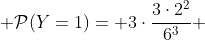  \mathcal{P}(Y=1)= 3\cdot\frac{3\cdot2^2}{6^3} 