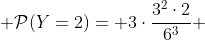 \mathcal{P}(Y=2)= 3\cdot\frac{3^2\cdot2}{6^3} 