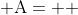  \mbox{A}=  