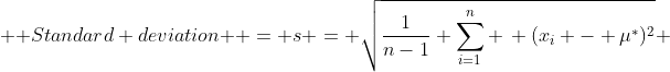  \mbox {Standard deviation } = s = \sqrt{\frac{1}{n-1} \sum_{i=1}^{n} \, (x_{i} - \mu^{*})^{2}} 