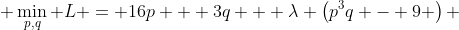  \min_{p,q} L = 16p + 3q  +\lambda \left(p^3q - 9 \right) 