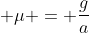  \mu = \frac{g}{a}