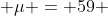  \mu = 59 