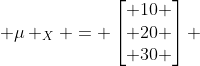  \mu _X = \begin{bmatrix} 10 \\ 20 \\ 30 \end{bmatrix} 