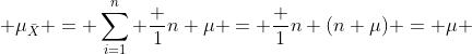 \mu_{\bar{X}} = \sum^{n}_{i=1} \frac {1}{n} \mu = \frac {1}{n} (n \mu) = \mu 