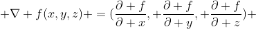  \nabla f(x,y,z) =(\frac{\partial f}{\partial x}, \frac{\partial f}{\partial y}, \frac{\partial f}{\partial z}) 