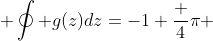  \oint g(z)dz=-1+\frac {4}{\pi} 