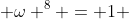  \omega ^{8} = 1 