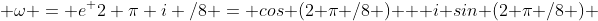  \omega = e^ {2 \pi i /8} = cos (2 \pi /8 ) + i sin (2 \pi /8 ) 