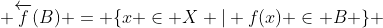  \overleftarrow{f}(B) = \{x \in X | f(x) \in B \} 