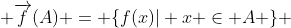  \overrightarrow{f}(A) = \{f(x)| x \in A \} 