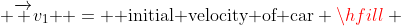  \overrightarrow {v_1 } = {\text{ initial velocity of car}} \hfill \\