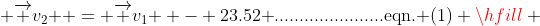  \overrightarrow {v_2 } = \overrightarrow {v_1 } - 23.52{\text{ }}......................{\text{eqn}}{\text{. (1)}} \hfill \\