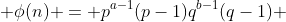  \phi(n) = p^{a-1}(p-1)q^{b-1}(q-1) 