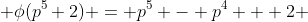  \phi(p^5+2) = p^5 - p^4 + 2 