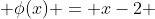  \phi(x) = x-2 