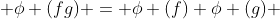  \phi (fg) = \phi (f) \phi (g) 
