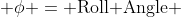  \phi = \text{Roll Angle} 